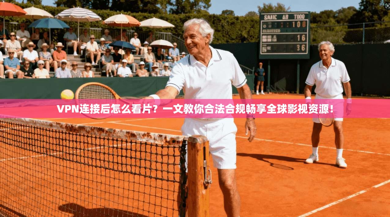 VPN连接后怎么看片？一文教你合法合规畅享全球影视资源！