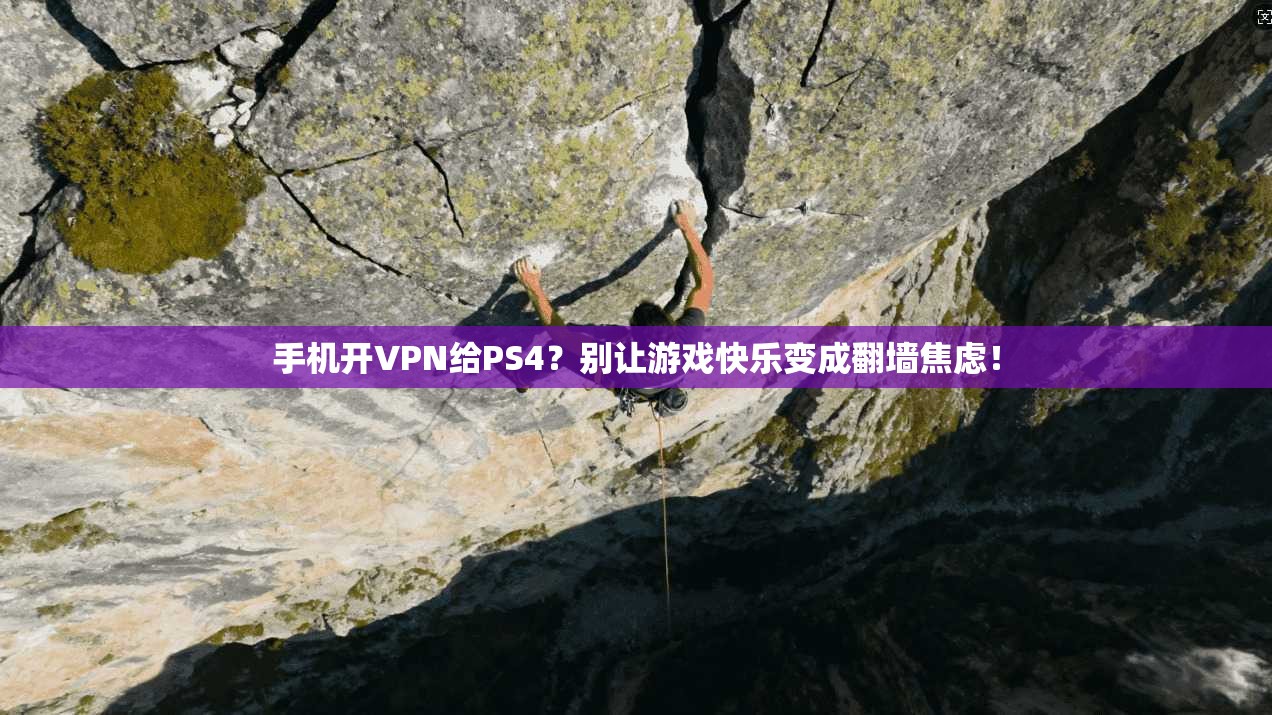 手机开VPN给PS4？别让游戏快乐变成翻墙焦虑！