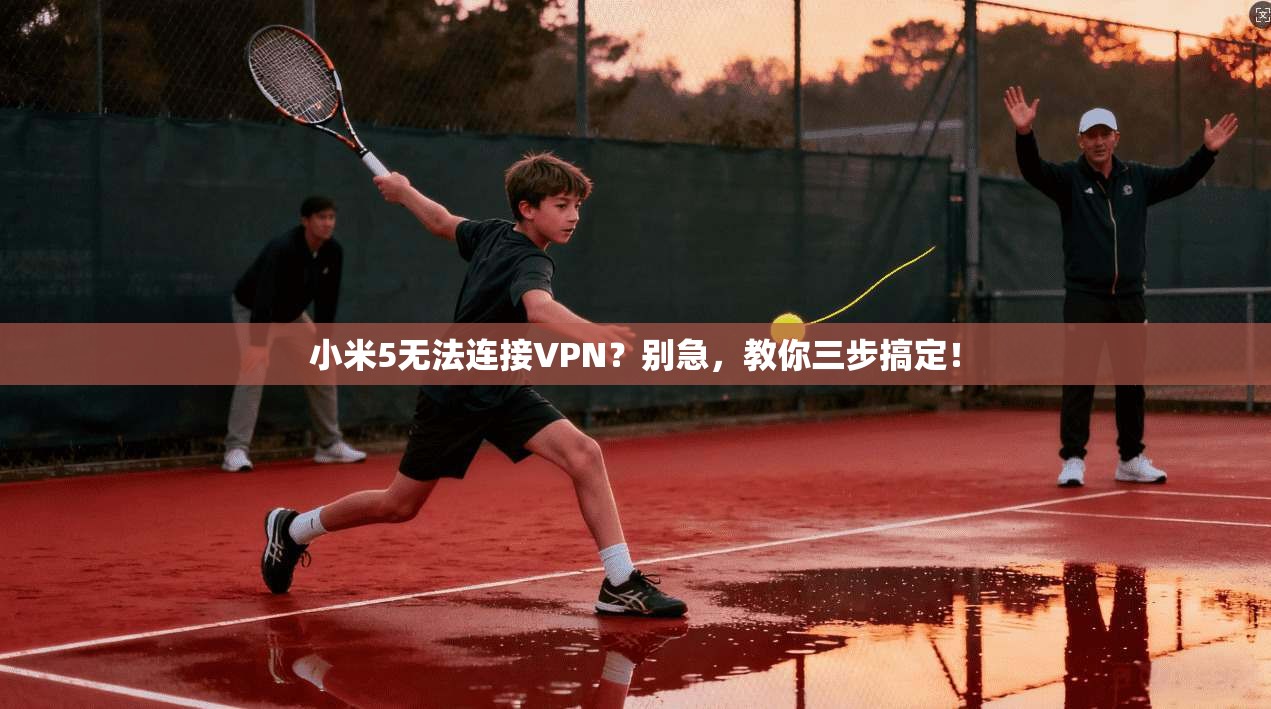 小米5无法连接VPN？别急，教你三步搞定！