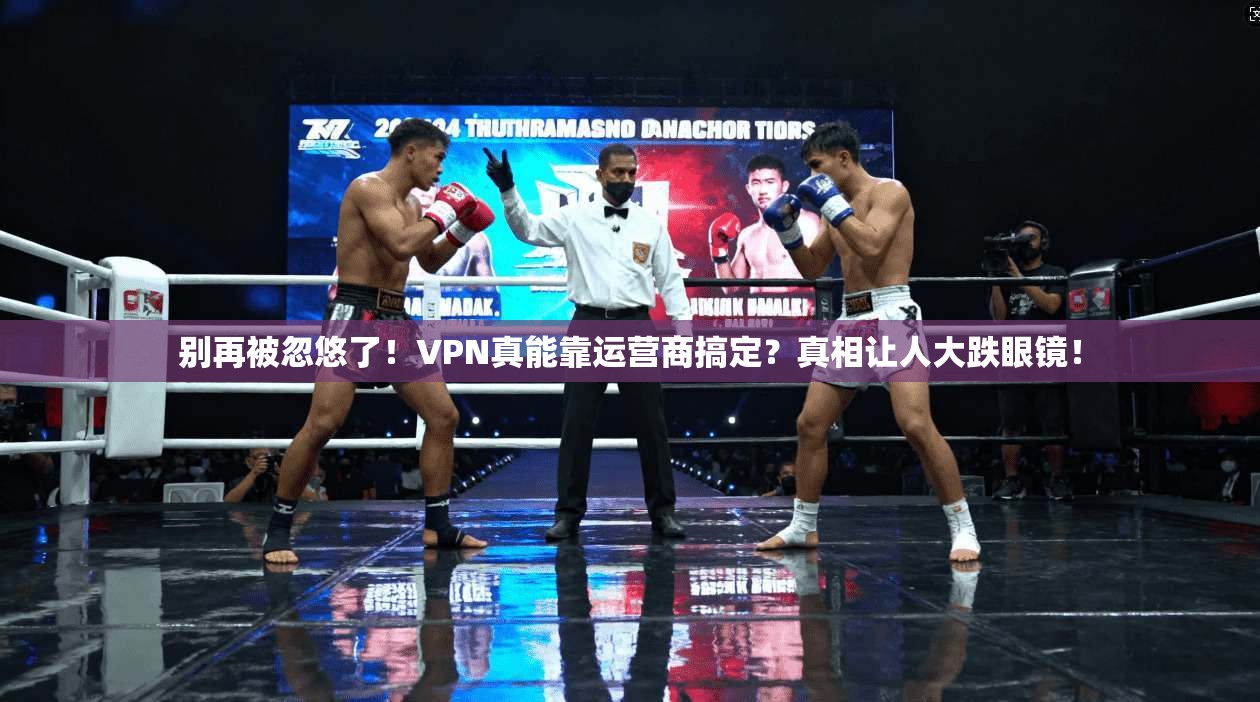 别再被忽悠了！VPN真能靠运营商搞定？真相让人大跌眼镜！