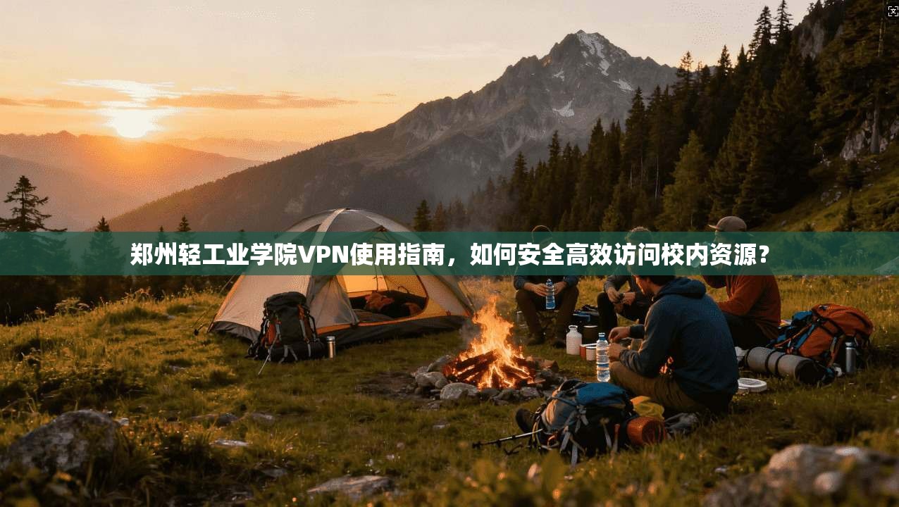 郑州轻工业学院VPN使用指南，如何安全高效访问校内资源？