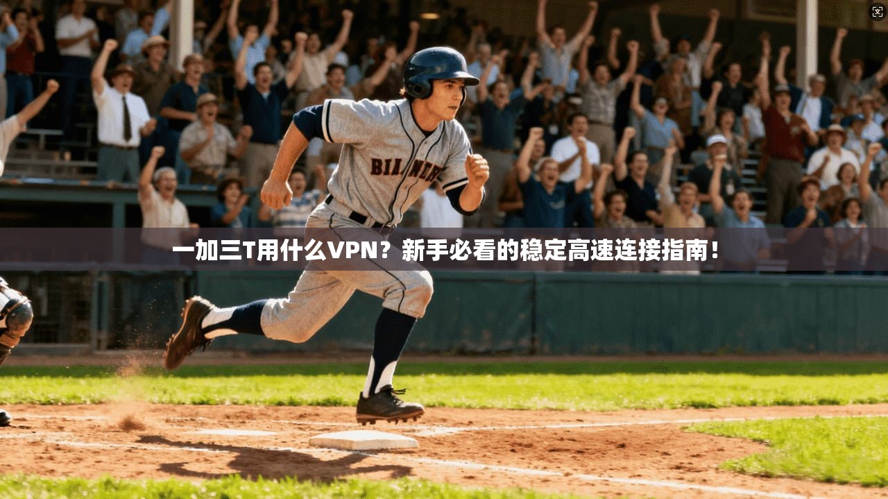一加三T用什么VPN？新手必看的稳定高速连接指南！