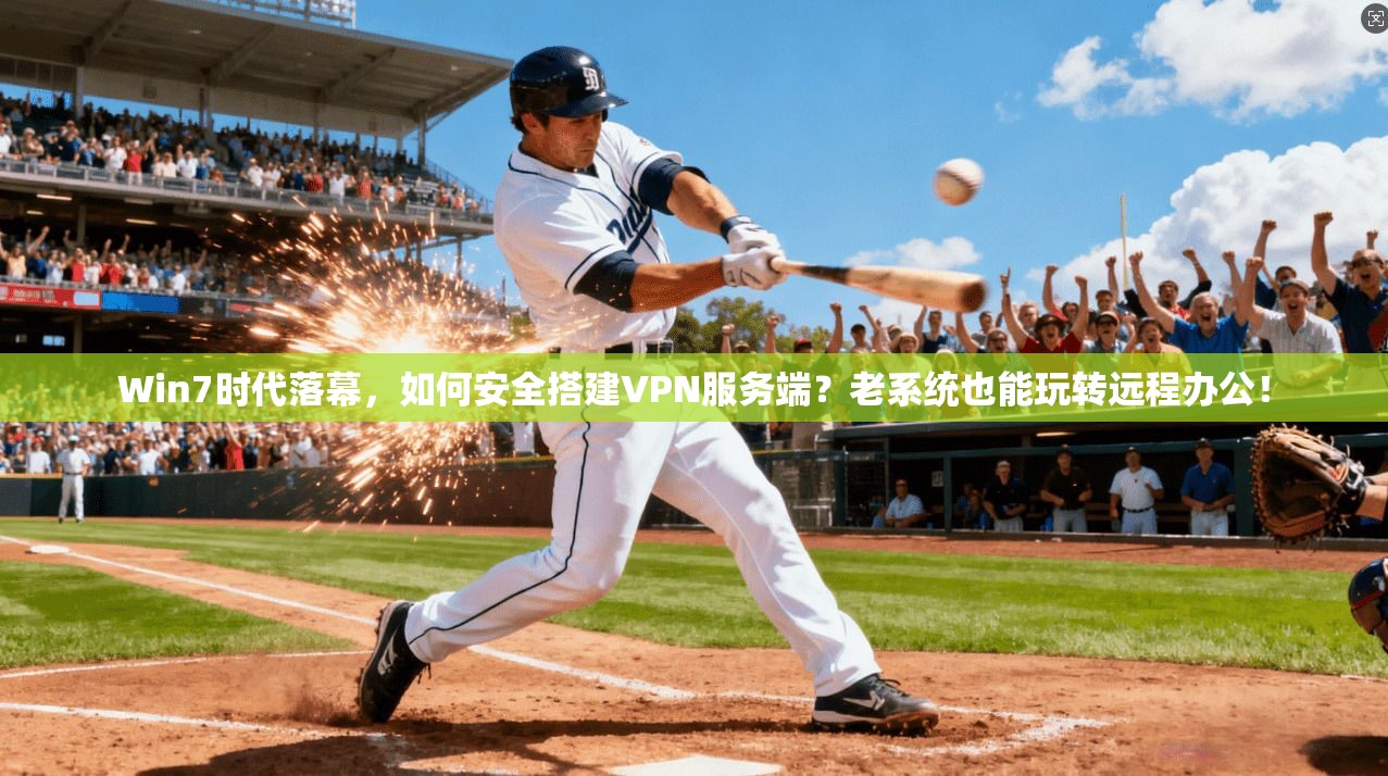Win7时代落幕，如何安全搭建VPN服务端？老系统也能玩转远程办公！