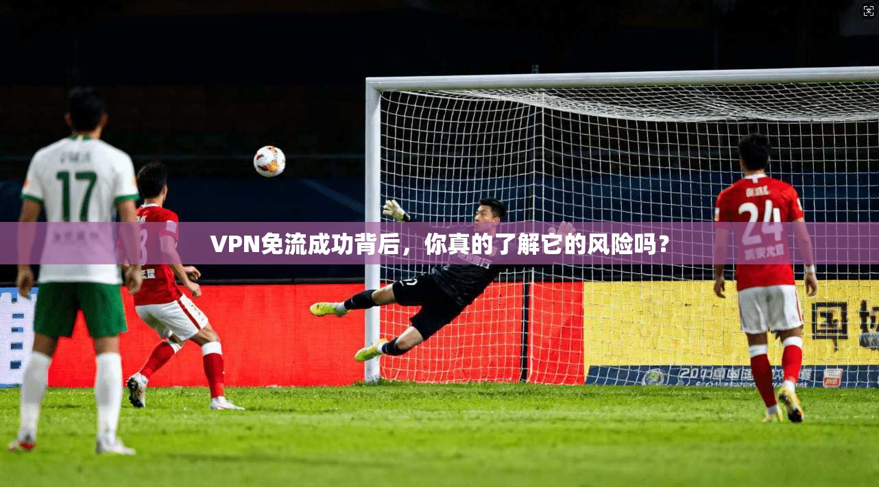 VPN免流成功背后，你真的了解它的风险吗？