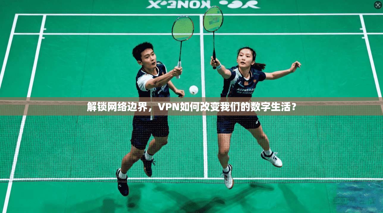 解锁网络边界，VPN如何改变我们的数字生活？