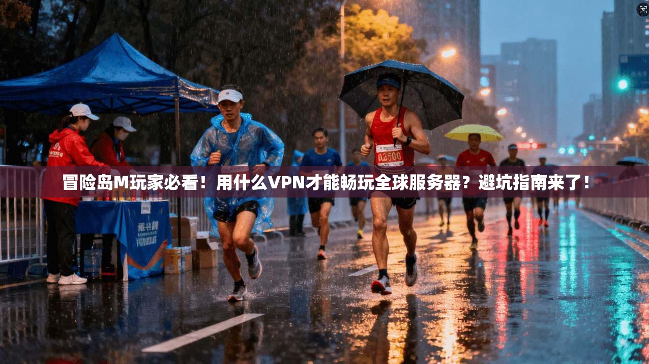 冒险岛M玩家必看!用什么VPN才能畅玩全球服务器?避坑指南来了! 冒险岛M玩家必看!用什么VPN才能畅玩全球服务器?避坑指南来了!