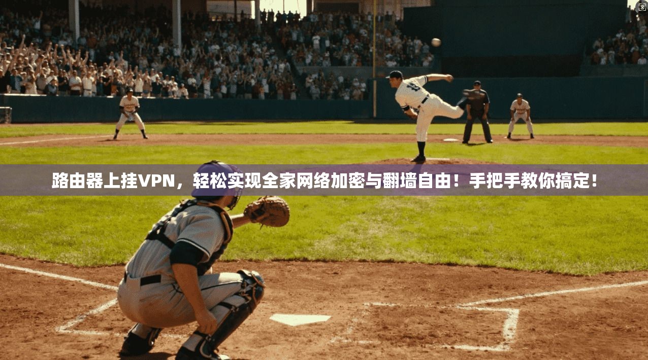 路由器上挂VPN，轻松实现全家网络加密与翻墙自由！手把手教你搞定！