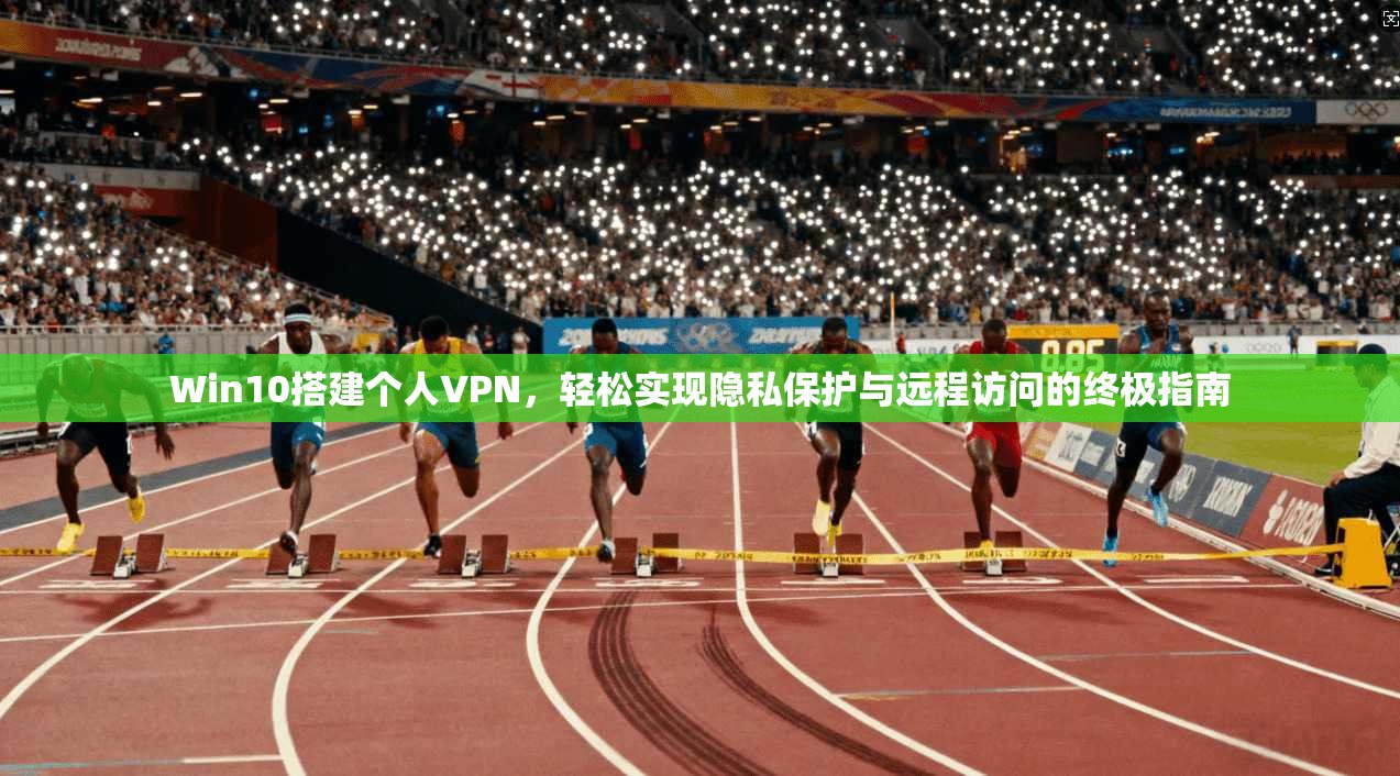 Win10搭建个人VPN，轻松实现隐私保护与远程访问的终极指南