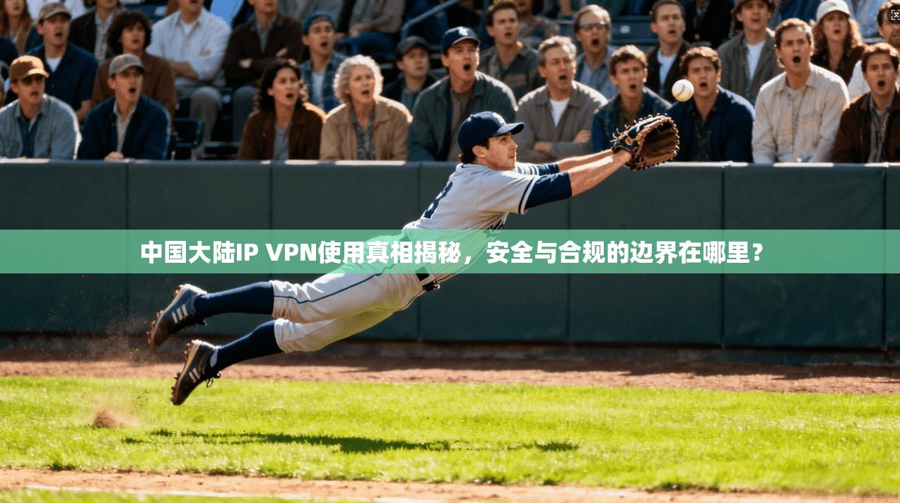 中国大陆IP VPN使用真相揭秘，安全与合规的边界在哪里？