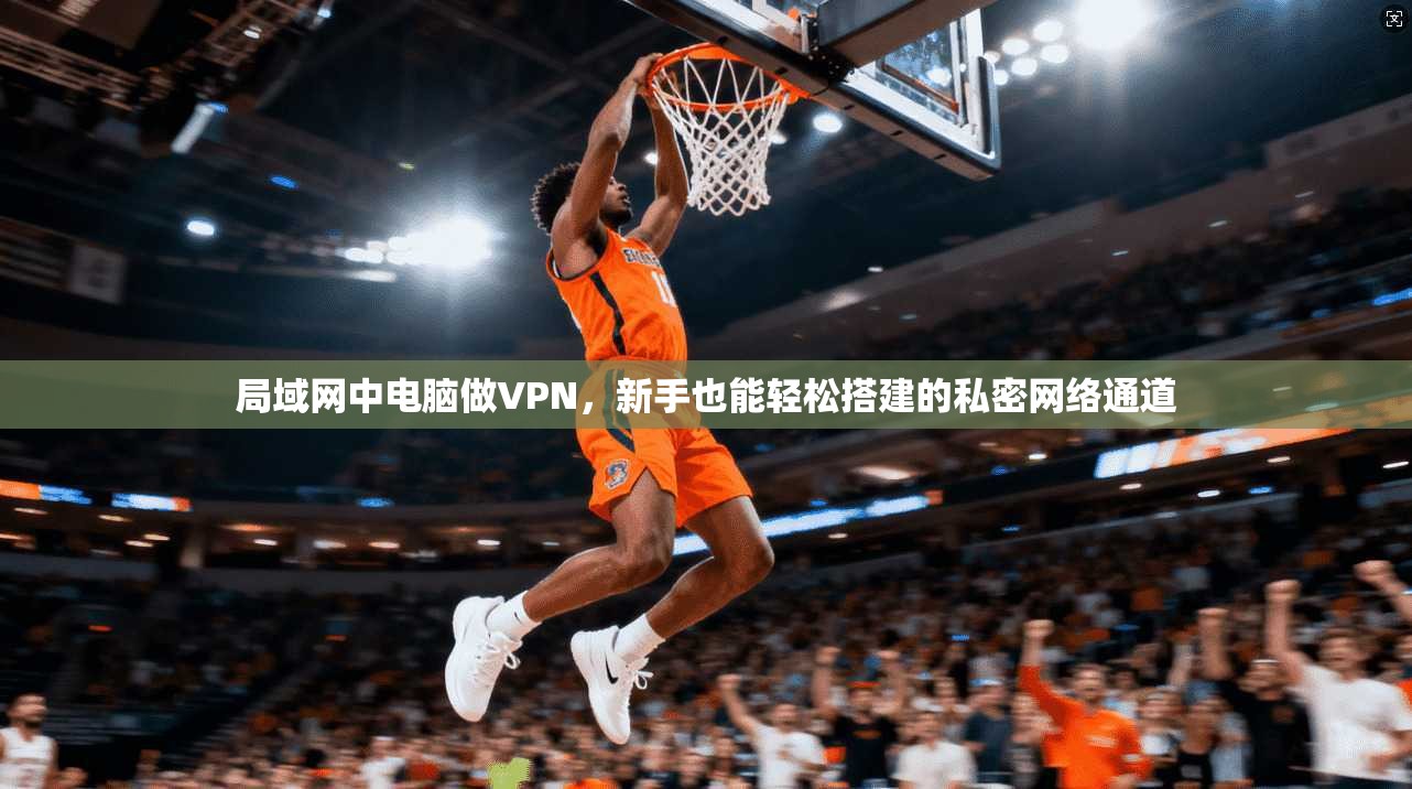 局域网中电脑做VPN，新手也能轻松搭建的私密网络通道