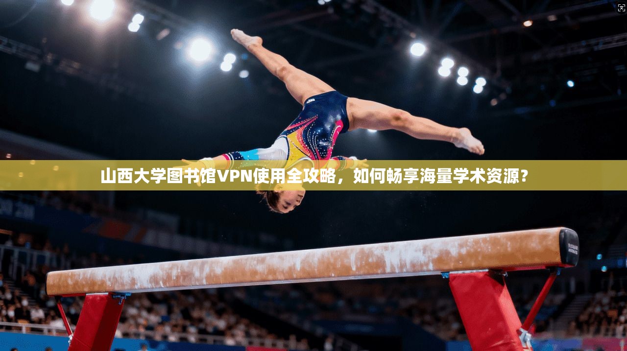 山西大学图书馆VPN使用全攻略，如何畅享海量学术资源？