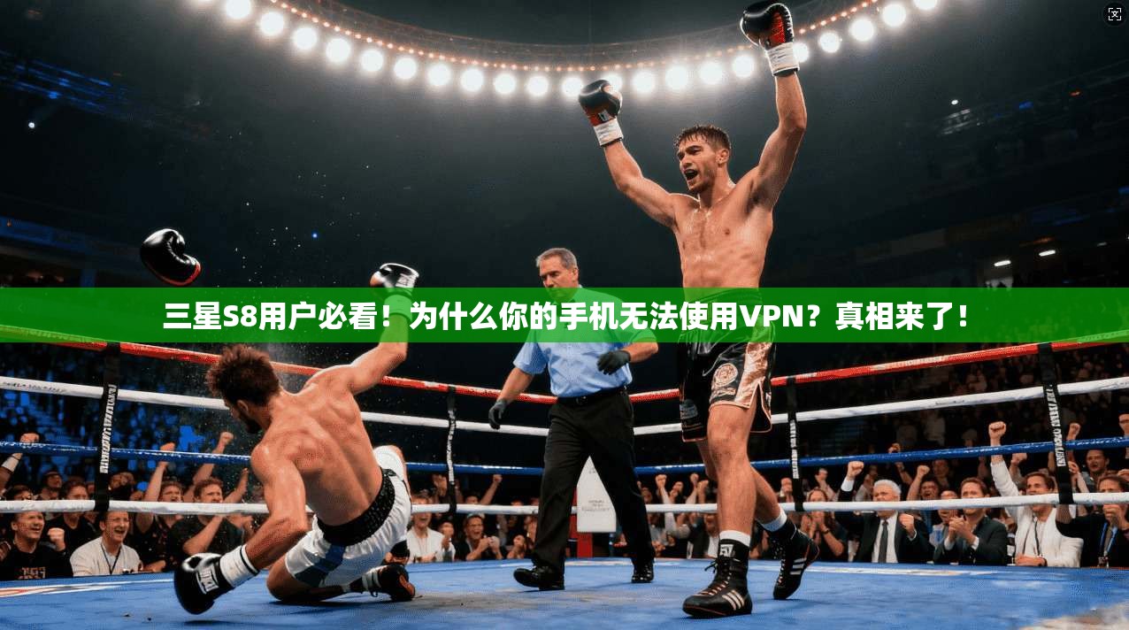 三星S8用户必看！为什么你的手机无法使用VPN？真相来了！