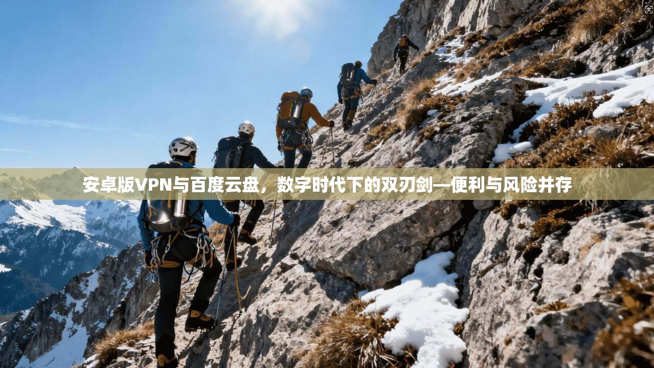 安卓版VPN与百度云盘，数字时代下的双刃剑—便利与风险并存