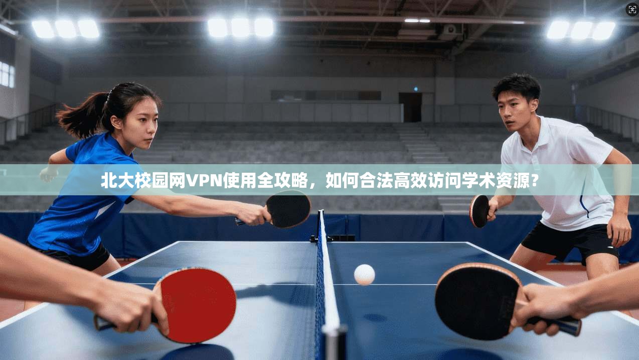 北大校园网VPN使用全攻略，如何合法高效访问学术资源？