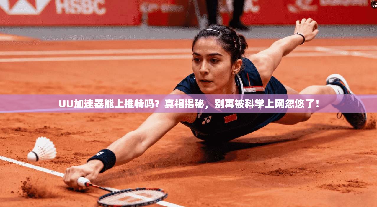 UU加速器能上推特吗？真相揭秘，别再被科学上网忽悠了！