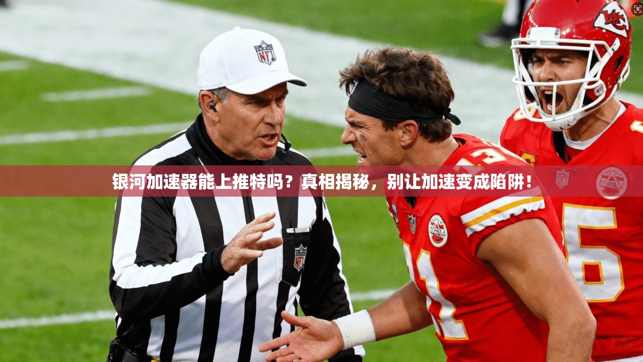 银河加速器能上推特吗？真相揭秘，别让加速变成陷阱！