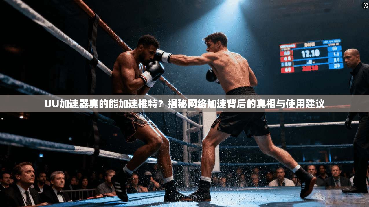 UU加速器真的能加速推特？揭秘网络加速背后的真相与使用建议